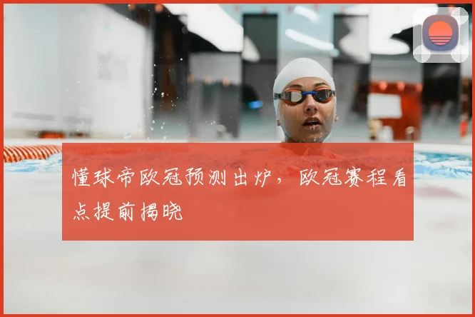 懂球帝欧冠预测出炉，欧冠赛程看点提前揭晓