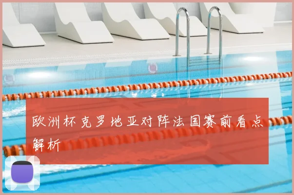 欧洲杯克罗地亚对阵法国赛前看点解析