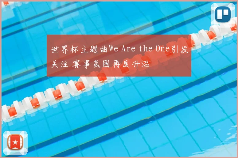 世界杯主题曲We Are the One引发关注 赛事氛围再度升温