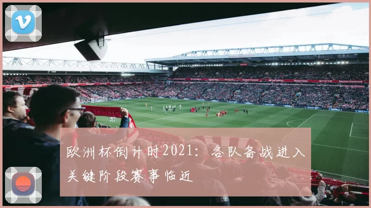 欧洲杯倒计时2021：各队备战进入关键阶段赛事临近