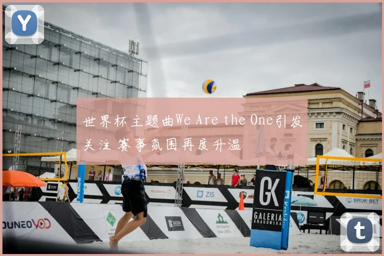 世界杯主题曲We Are the One引发关注 赛事氛围再度升温