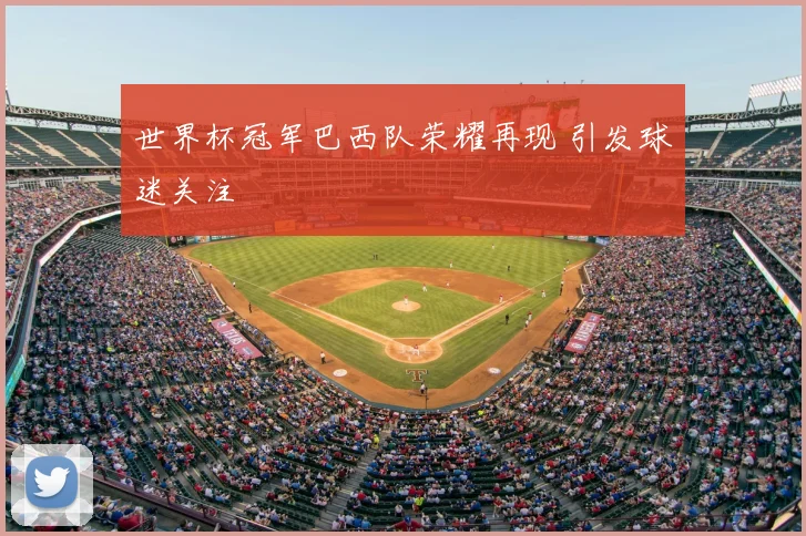 世界杯冠军巴西队荣耀再现 引发球迷关注