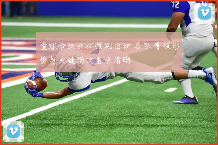 懂球帝欧洲杯预测出炉 各队晋级形势与关键场次看点清晰